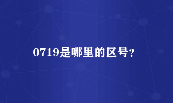 0719是哪里的区号？