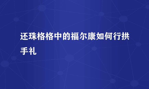 还珠格格中的福尔康如何行拱手礼