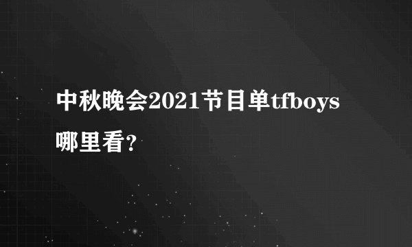 中秋晚会2021节目单tfboys哪里看？