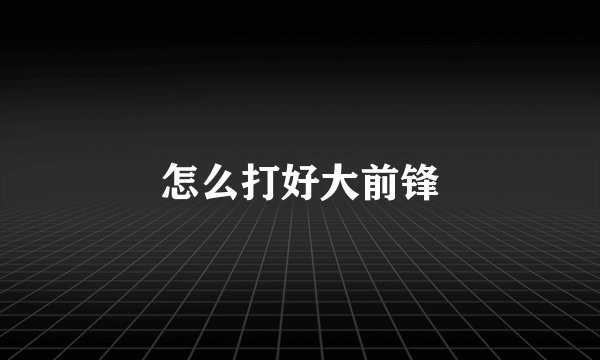 怎么打好大前锋