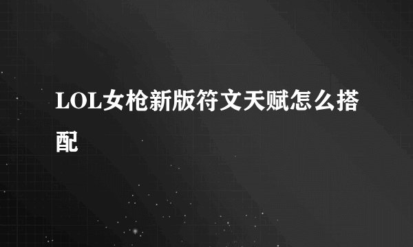 LOL女枪新版符文天赋怎么搭配