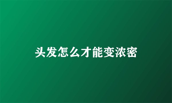 头发怎么才能变浓密