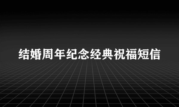 结婚周年纪念经典祝福短信