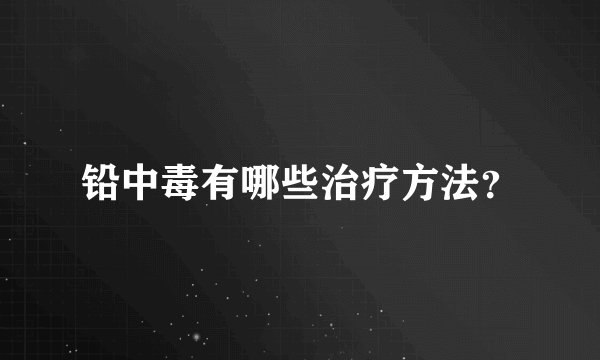 铅中毒有哪些治疗方法？