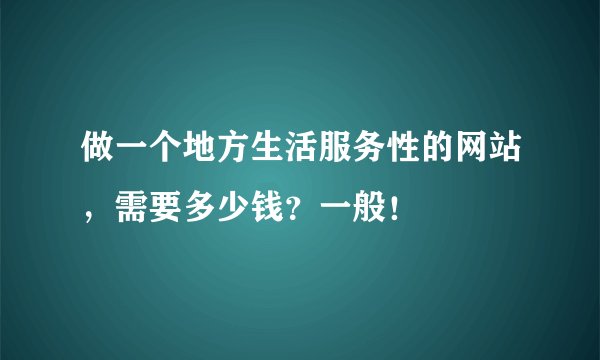 做一个地方生活服务性的网站，需要多少钱？一般！