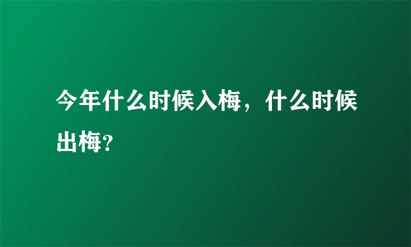 今年什么时候入梅，什么时候出梅？