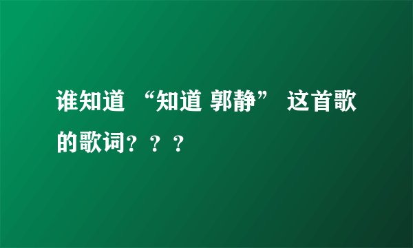 谁知道 “知道 郭静” 这首歌的歌词???