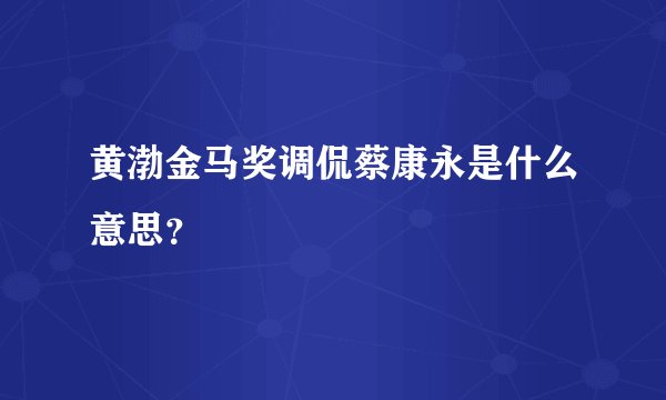 黄渤金马奖调侃蔡康永是什么意思?