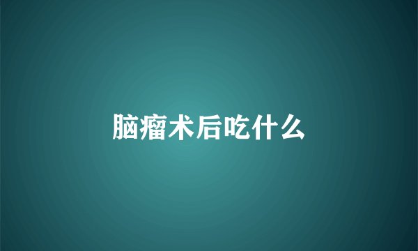脑瘤术后吃什么