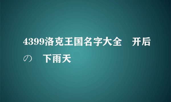 4399洛克王国名字大全離开后のヾ下雨天