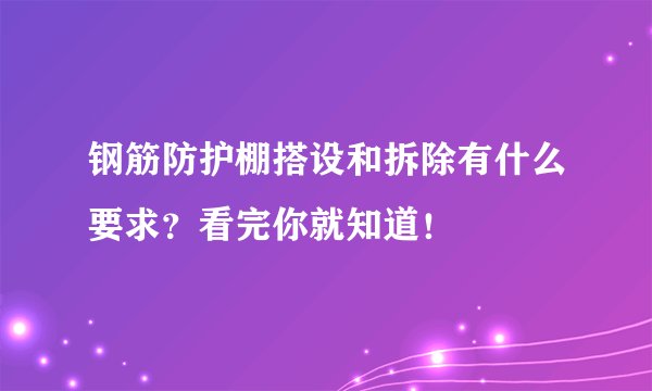 钢筋防护棚搭设和拆除有什么要求?看完你就知道!