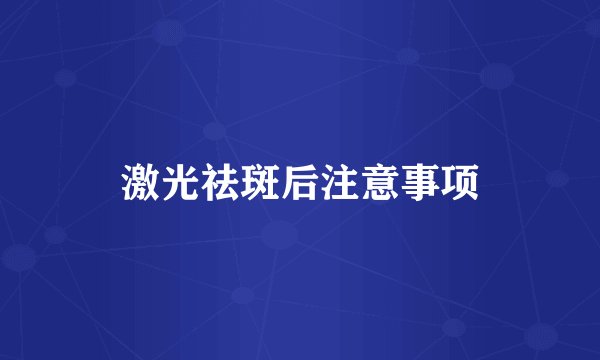 激光祛斑后注意事项