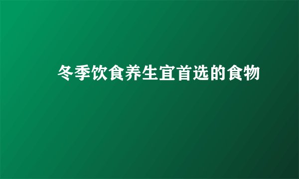 ​冬季饮食养生宜首选的食物