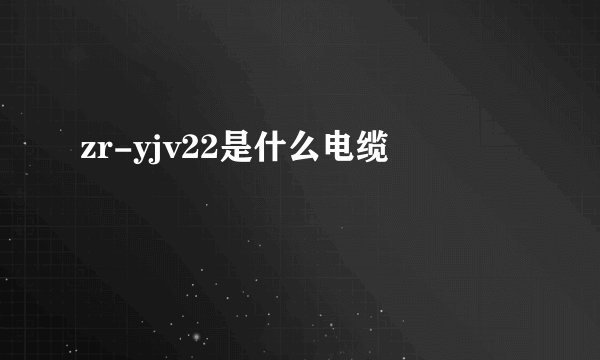 zr-yjv22是什么电缆