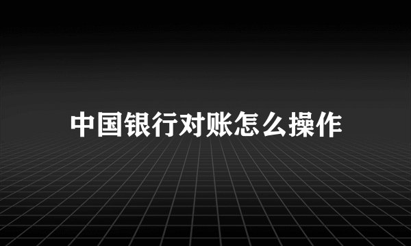 中国银行对账怎么操作