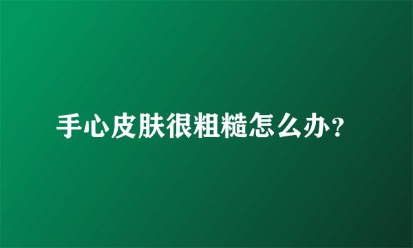 手心皮肤很粗糙怎么办？