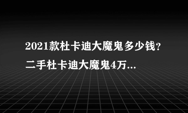 2021款杜卡迪大魔鬼多少钱？二手杜卡迪大魔鬼4万元买得到吗