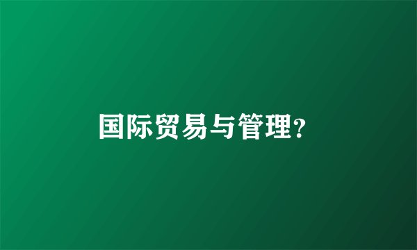 国际贸易与管理？