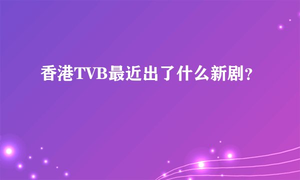 香港TVB最近出了什么新剧?