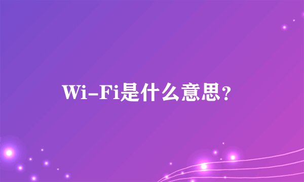 Wi-Fi是什么意思？