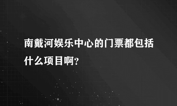 南戴河娱乐中心的门票都包括什么项目啊？