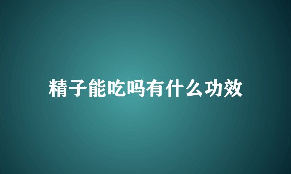 精子能吃吗有什么功效