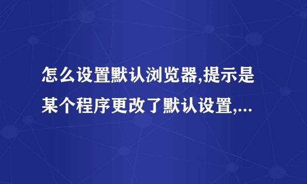 怎么设置默认浏览器,提示是某个程序更改了默认设置,每次打开IE 都提示,求解决!
