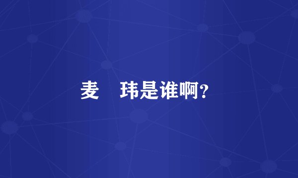 麦烝玮是谁啊？