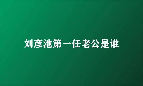 刘彦池第一任老公是谁