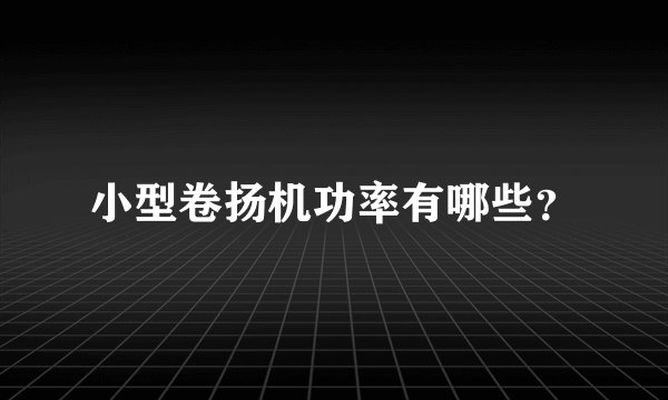 小型卷扬机功率有哪些？