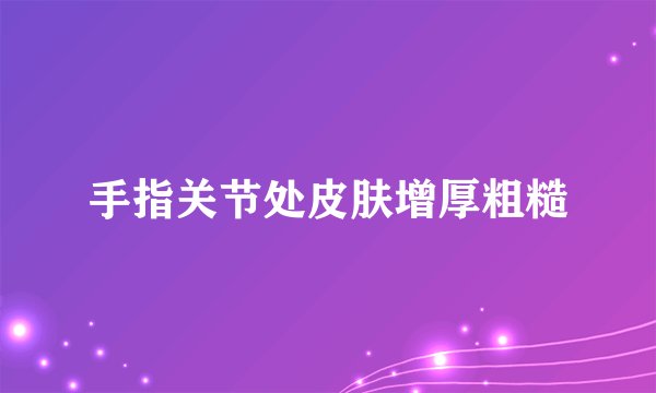 手指关节处皮肤增厚粗糙