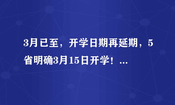 3月已至，开学日期再延期，5省明确3月15日开学！家长：快点吧！