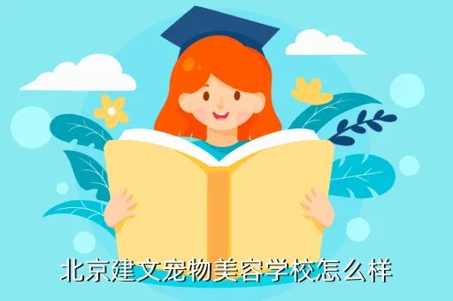 建文宠物美容学校,北京建文宠物美容学校怎么样