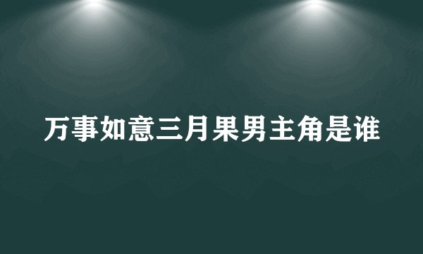 万事如意三月果男主角是谁