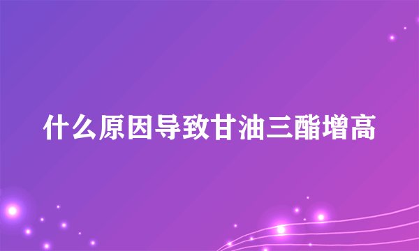 什么原因导致甘油三酯增高
