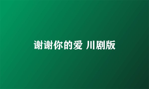 谢谢你的爱 川剧版