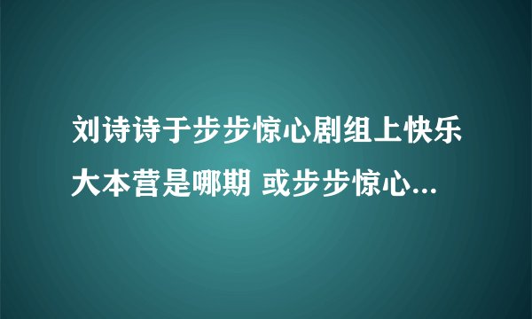 刘诗诗于步步惊心剧组上快乐大本营是哪期 或步步惊心剧组上过哪个电视台
