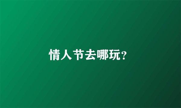 情人节去哪玩？
