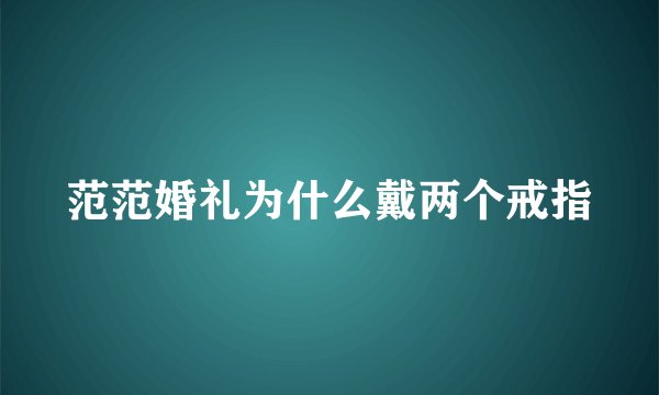 范范婚礼为什么戴两个戒指