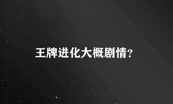 王牌进化大概剧情？