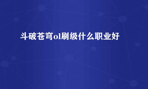 斗破苍穹ol刷级什么职业好