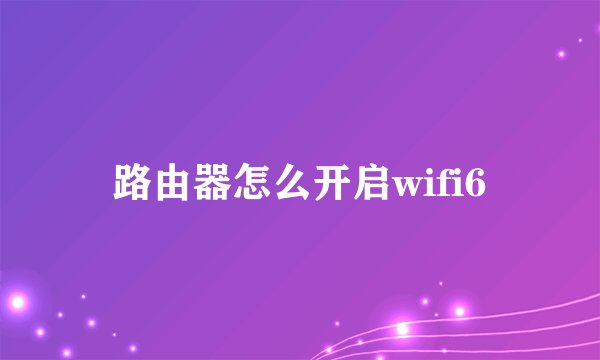 路由器怎么开启wifi6