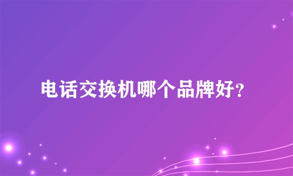 电话交换机哪个品牌好？