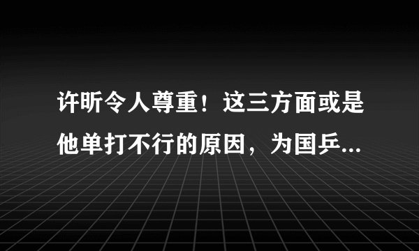 许昕令人尊重!这三方面或是他单打不行的原因,为国乒牺牲太多