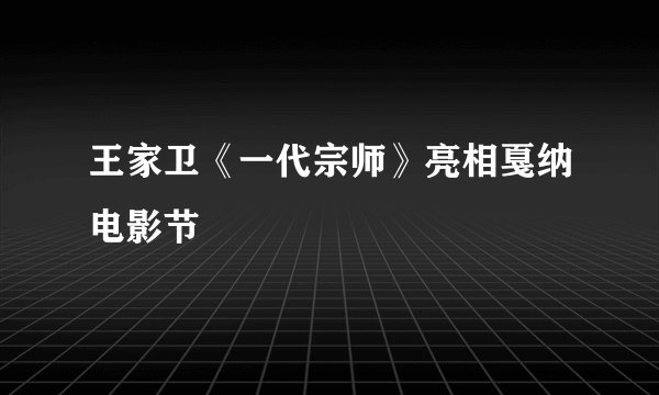 王家卫《一代宗师》亮相戛纳电影节