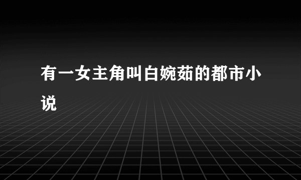 有一女主角叫白婉茹的都市小说