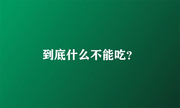 到底什么不能吃？