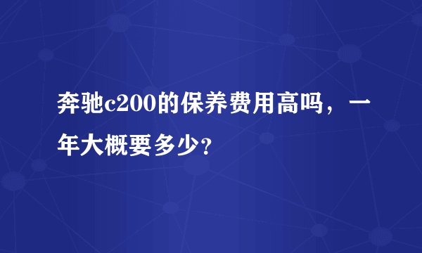 奔驰c200的保养费用高吗，一年大概要多少？