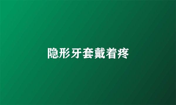 隐形牙套戴着疼