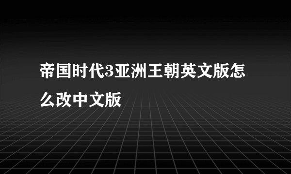 帝国时代3亚洲王朝英文版怎么改中文版